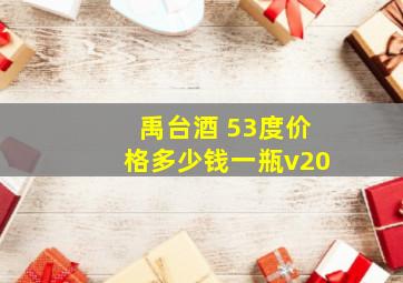 禹台酒 53度价格多少钱一瓶v20